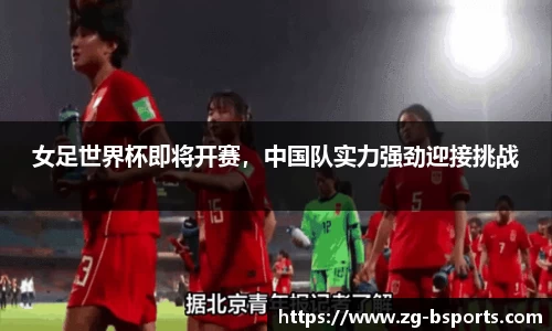 女足世界杯即将开赛，中国队实力强劲迎接挑战