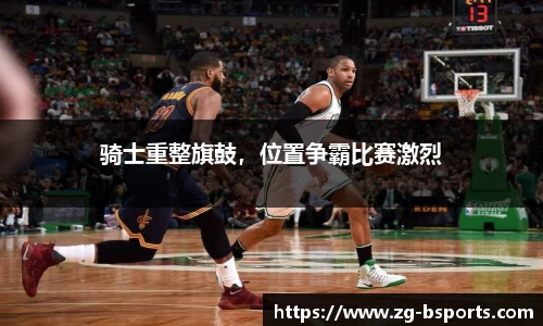 骑士重整旗鼓，位置争霸比赛激烈