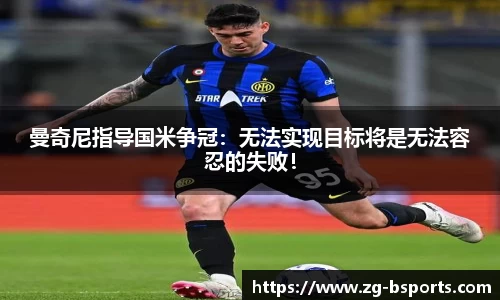 曼奇尼指导国米争冠：无法实现目标将是无法容忍的失败！