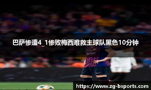 巴萨惨遭4_1惨败梅西难救主球队黑色10分钟