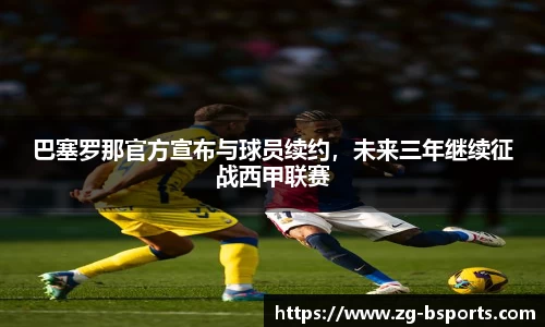 巴塞罗那官方宣布与球员续约，未来三年继续征战西甲联赛