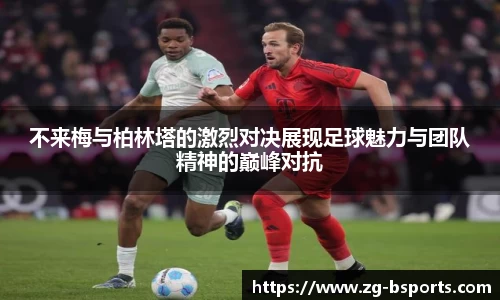 不来梅与柏林塔的激烈对决展现足球魅力与团队精神的巅峰对抗