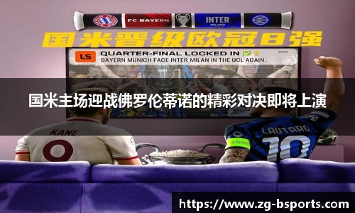 国米主场迎战佛罗伦蒂诺的精彩对决即将上演