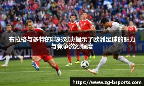 布拉格与多特的精彩对决揭示了欧洲足球的魅力与竞争激烈程度