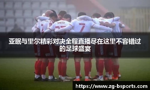 亚眠与里尔精彩对决全程直播尽在这里不容错过的足球盛宴
