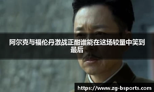 阿尔克与福伦丹激战正酣谁能在这场较量中笑到最后