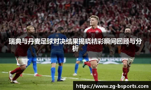 瑞典与丹麦足球对决结果揭晓精彩瞬间回顾与分析