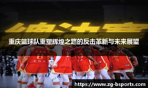 重庆篮球队重塑辉煌之路的反击革新与未来展望